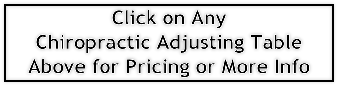 Click on Any 
Chiropractic Adjusting Table 
Above for Pricing or More Info 

